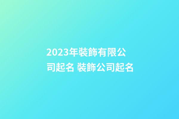 2023年裝飾有限公司起名 裝飾公司起名-第1張-公司起名-玄機(jī)派